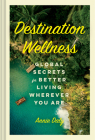 Destination Wellness: Global Secrets for Better Living Wherever You Are By Annie Daly Cover Image
