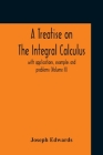 A Treatise On The Integral Calculus; With Applications, Examples And Problems (Volume Ii) By Joseph Edwards Cover Image
