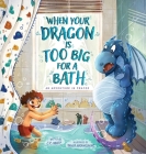 When Your Dragon Is Too Big for a Bath By C. E. White, Bhagya Madanasinghe (Illustrator) Cover Image