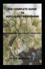 The Complete Guide To Succulent Gardening: How To Design And Create A Succulent Gardening Cover Image