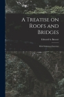 A Treatise on Roofs and Bridges: With Numerous Exercises By Edward a. (Edward Albert) 18 Bowser (Created by) Cover Image