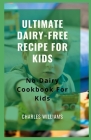 Ultimate Dairy-Free Recipe For Kids: No-Dairy Cookbook For Kids Cover Image