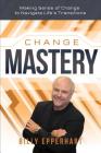 Change Mastery: Making Sense of Change to Navigate Life's Transitions By Billy Epperhart Cover Image