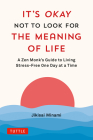 It's Okay Not to Look for the Meaning of Life: A Zen Monk's Guide to Living Stress-Free One Day at a Time By Jikisai Minami Cover Image