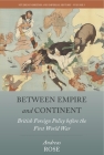 Between Empire and Continent: British Foreign Policy Before the First World War (Studies in British and Imperial History #5) By Andreas Rose Cover Image