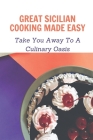 Great Sicilian Cooking Made Easy: Take You Away To A Culinary Oasis: Simple Sicilian Recipes By Eufemia Pellowski Cover Image