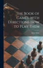 The Book of Games, With Directions How to Play Them [microform] By Mary 1869-1952 White Cover Image