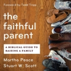 The Faithful Parent: A Biblical Guide to Raising a Family By Stuart Scott, Martha Peace, Lisa Larsen (Read by) Cover Image
