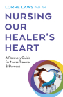 Nursing Our Healer's Heart: A Recovery Guide for Nurse Trauma & Burnout Cover Image