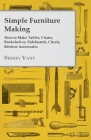 Simple Furniture Making - How to Make Tables, Chairs, Bookshelves, Sideboards, Chests, Kitchen Accessories, Etc. By Sidney Vant Cover Image