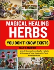 Magical Healing Herbs You Don't Know Exists: Unlock Nature's Remedies for Holistic Wellness and Total Health with Plant-Based Medicine Cover Image