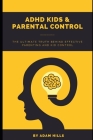 ADHD Kids & Parental Control: The Ultimate truth behind effective parenting and kid control By Adam Hills Cover Image
