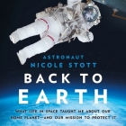 Back to Earth Lib/E: What Life in Space Taught Me about Our Home Planet--And Our Mission to Protect It By Nicole Stott, Nicole Stott (Read by) Cover Image