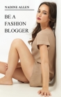 Be a Fashion Blogger: Build Your Blog, Turn It Into a Profitable Business and Attract Brands By Nadine Allen Cover Image