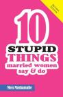 Ten Stupid Things Married Women Say and Do: It's Official! There Is No Cure For Stupidity Cover Image