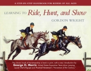 Learning to Ride, Hunt, and Show: A Step-by-Step Handbook for Riders of All Ages By Gordon Wright, George H. Morris (Introduction by) Cover Image
