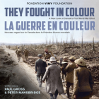 They Fought in Colour / La Guerre En Couleur: A New Look at Canada's First World War Effort / Nouveau Regard Sur Le Canada Dans La Première Guerre Mon By The Vimy Foundation (Editor), Paul Gross (Foreword by), Peter Mansbridge (Afterword by) Cover Image