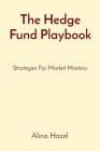 The Hedge Fund Playbook: Strategies For Market Mastery By Alina Hazel Cover Image