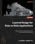 Layered Design for Ruby on Rails Applications: Discover practical design patterns for maintainable web applications By Vladimir Dementyev Cover Image