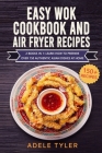 Easy Wok Cookbook And Air Fryer Recipes: 2 Books In 1: Learn How To Prepare Over 150 Authentic Asian Dishes At Home By Adele Tyler Cover Image