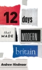 Twelve Days That Made Modern Britain By Andrew Hindmoor Cover Image