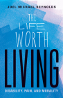 The Life Worth Living: Disability, Pain, and Morality Cover Image