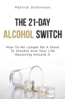 The 21-Day Alcohol Switch: How To No Longer Be A Slave To Alcohol And Your Life Revolving Around It By Patrick Dickinson Cover Image
