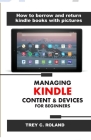 Managing Kindle Content & Devices for Beginners: How to borrow and return Kindle books with pictures By Trey C. Roland Cover Image