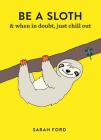 Be a Sloth: & eat, sleep, eat repeat By Sarah Ford Cover Image