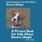 A Picture Book for Kids About Boxers (Dogs): Fascinating Facts for Kids About Boxers (Dogs) By John Cole Cover Image