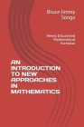 An Introduction to New Approaches in Mathematics: Newly Discovered Mathematical Formulas Cover Image