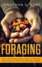 Foraging: The Ultimate Beginners Guide to Foraging Wild Edible Plants and Medicinal Herbs By Jonathan S. Hunt Cover Image
