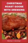 Christmas Roast Goose with Dressing By Neoma J. Jennings Cover Image