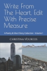 Write From The Heart, Edit With Precise Measure: A Poetry & Short Story Collection - Volume 1 By Christina Vourcos Cover Image