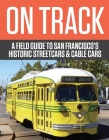 On Track: A Field Guide to San Franciscoas Historic Streetcars and Cable Cars By Rick Laubscher Cover Image