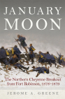 January Moon: The Northern Cheyenne Breakout from Fort Robinson, 1878-1879 By Jerome a. Greene Cover Image