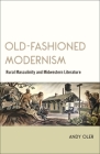Old-Fashioned Modernism: Rural Masculinity and Midwestern Literature By Andy Oler Cover Image