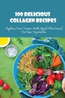 100 Delicious Collagen Recipes: Replace Your Dinner With Meal Plan Based On Raw Vegetables: How Do You Increase Collagen Naturally By Caroline Boney Cover Image