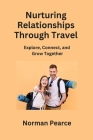 Nurturing Relationships Through Travel: Explore, Connect, and Grow Together By Norman Pearce Cover Image