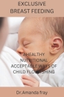 Exclusive Breast Feeding: Healthy Nutritional Acceptable Ways of Child Flourishing By Dr Amanda Fray Cover Image