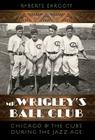 Mr. Wrigley's Ball Club: Chicago and the Cubs during the Jazz Age By Roberts Ehrgott Cover Image