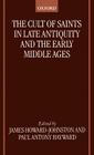 The Cult of Saints in Late Antiquity and the Middle Ages: Essays on the Contribution of Peter Brown By James Howard-Johnston (Editor), Paul Antony Hayward (Editor) Cover Image