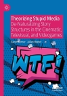 Theorizing Stupid Media: De-Naturalizing Story Structures in the Cinematic, Televisual, and Videogames Cover Image