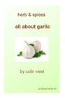 Herbs and Spices - All About Garlic: All About Garlic By Colin West Cover Image