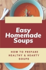 Easy Homemade Soups: How To Prepare Healthy & Hearty Soups: How To Cook The Soups By Liana Lomboy Cover Image