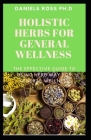 Holistic Herbs for General Wellness: Herbs and Remedies for Common Ailments: The World's Most Effective Healing Medicinal Herbs Plants for General Wel Cover Image