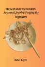 From Flame to Fashion: Artisanal Jewelry Forging for Beginners Cover Image