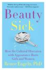 Beauty Sick: How the Cultural Obsession with Appearance Hurts Girls and Women By Renee Engeln, PhD Cover Image