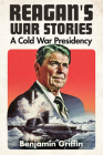 Reagan's War Stories: A Cold War Presidency By Benjamin Griffin Cover Image