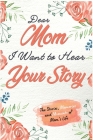 Dear Mom. I Want To Hear Your Story: A Guided Memory Journal to Share The Stories, Memories and Moments That Have Shaped Mom's Life 7 x 10 inch Cover Image